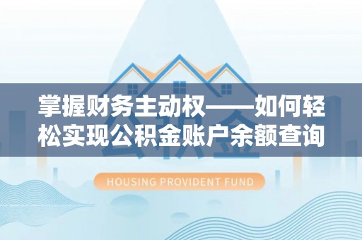七股掌握财务主动权——如何轻松实现公积金账户余额查询