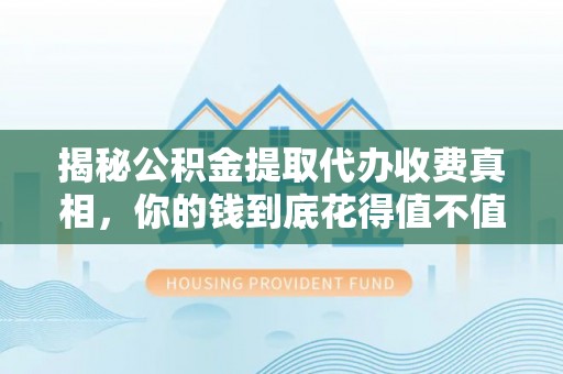 七股揭秘公积金提取代办收费真相，你的钱到底花得值不值？