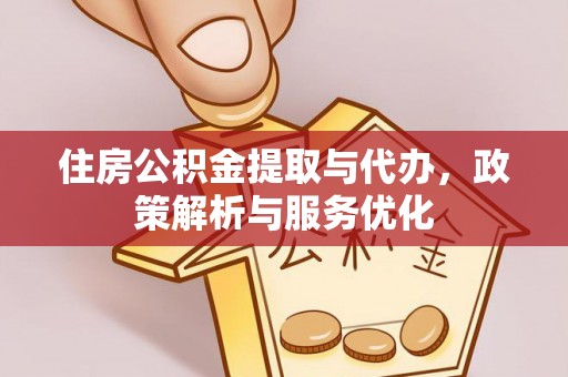 七股住房公积金提取与代办，政策解析与服务优化