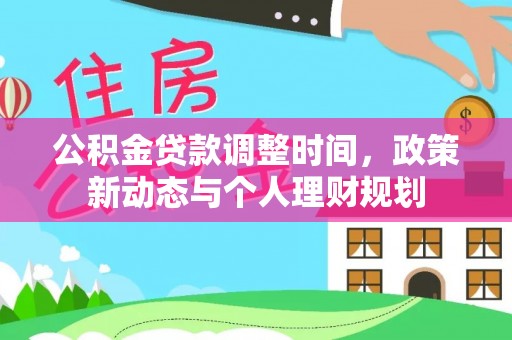 七股公积金贷款调整时间，政策新动态与个人理财规划