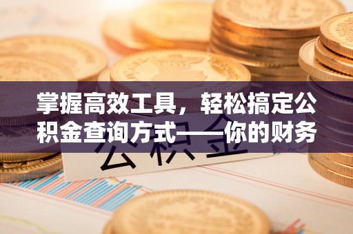 七股掌握高效工具，轻松搞定公积金查询方式——你的财务助手