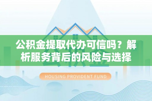 七股公积金提取代办可信吗？解析服务背后的风险与选择