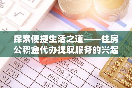 七股探索便捷生活之道——住房公积金代办提取服务的兴起与未来