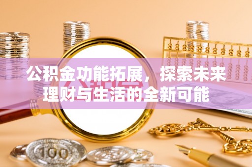 七股公积金功能拓展，探索未来理财与生活的全新可能