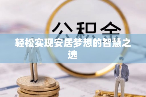 七股轻松实现安居梦想的智慧之选