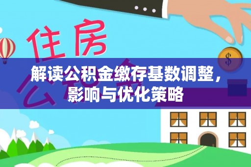 七股解读公积金缴存基数调整，影响与优化策略