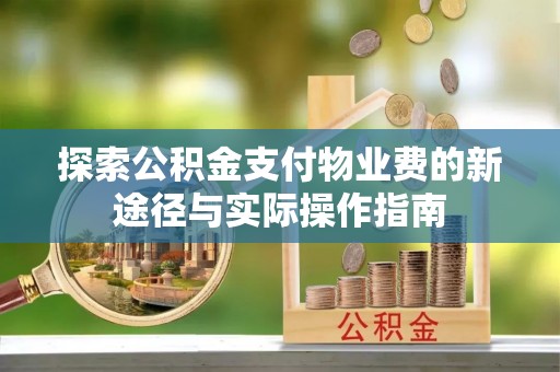 七股探索公积金支付物业费的新途径与实际操作指南