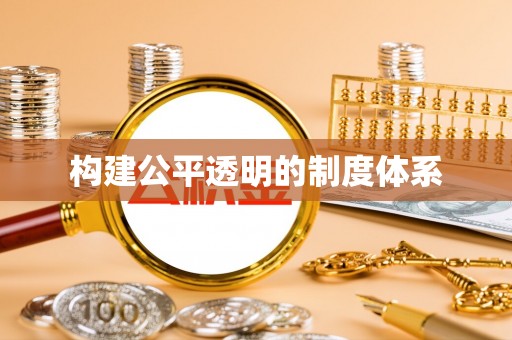 七股构建公平透明的制度体系