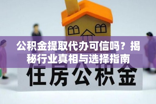 七股公积金提取代办可信吗？揭秘行业真相与选择指南