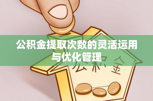 七股公积金提取次数的灵活运用与优化管理