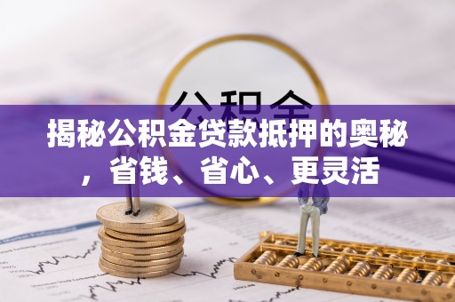 七股揭秘公积金贷款抵押的奥秘，省钱、省心、更灵活