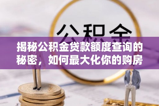 七股揭秘公积金贷款额度查询的秘密，如何最大化你的购房资金？