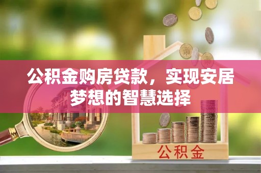 七股公积金购房贷款，实现安居梦想的智慧选择