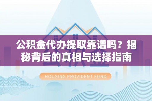 七股公积金代办提取靠谱吗？揭秘背后的真相与选择指南