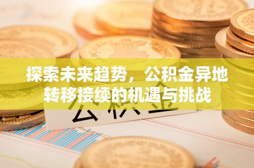 七股探索未来趋势，公积金异地转移接续的机遇与挑战