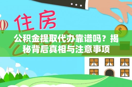 七股公积金提取代办靠谱吗？揭秘背后真相与注意事项