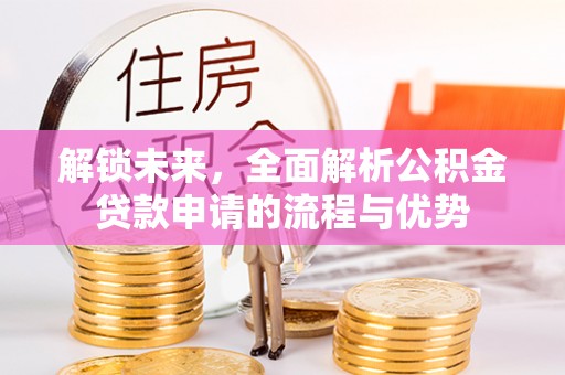 七股解锁未来，全面解析公积金贷款申请的流程与优势