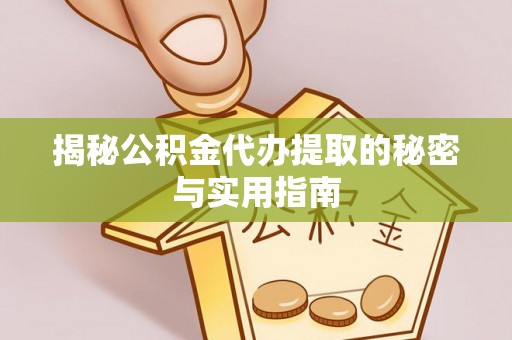 七股揭秘公积金代办提取的秘密与实用指南