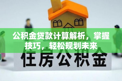 七股公积金贷款计算解析，掌握技巧，轻松规划未来