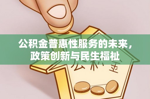七股公积金普惠性服务的未来，政策创新与民生福祉